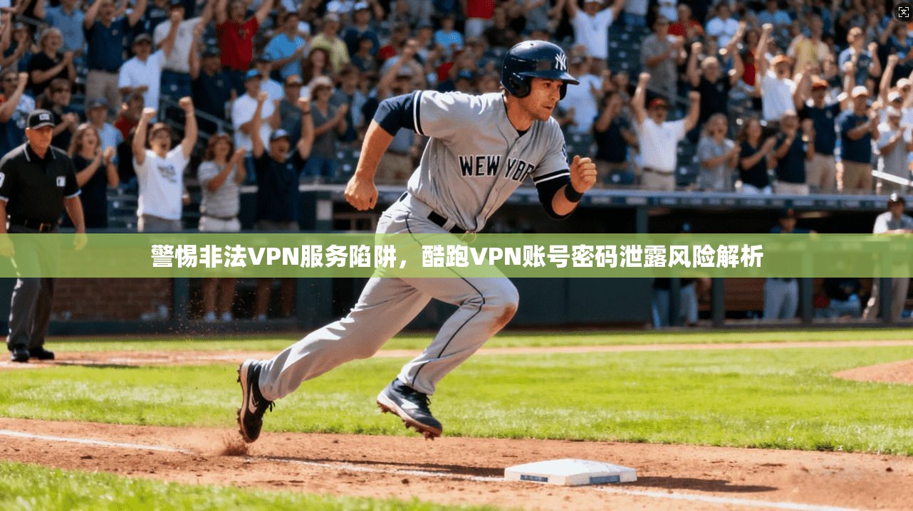 警惕非法VPN服务陷阱，酷跑VPN账号密码泄露风险解析