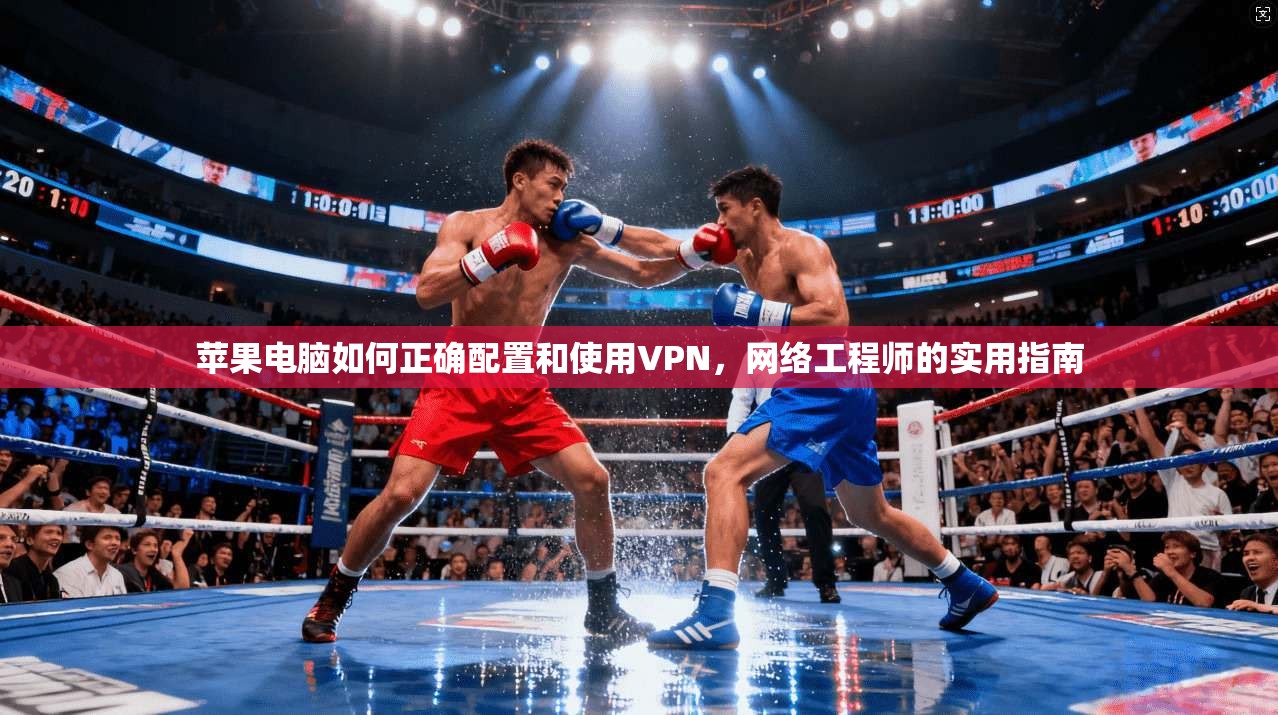 苹果电脑如何正确配置和使用VPN，网络工程师的实用指南