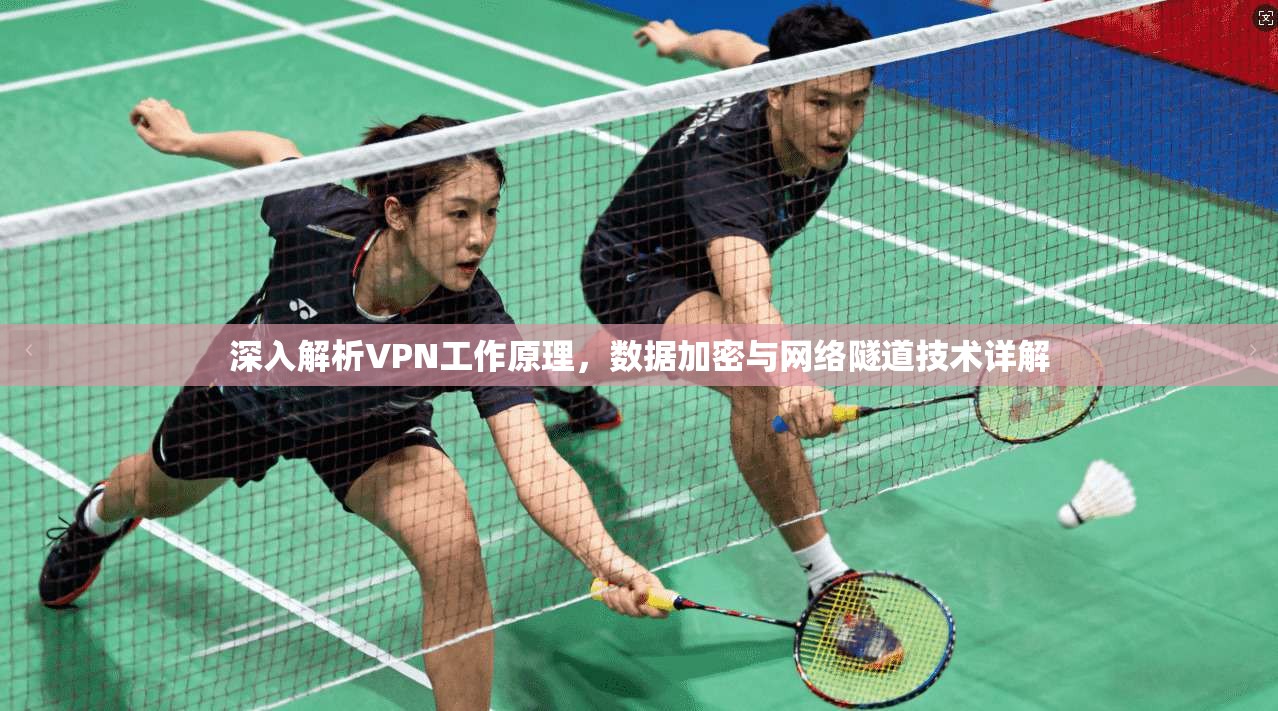 深入解析VPN工作原理，数据加密与网络隧道技术详解