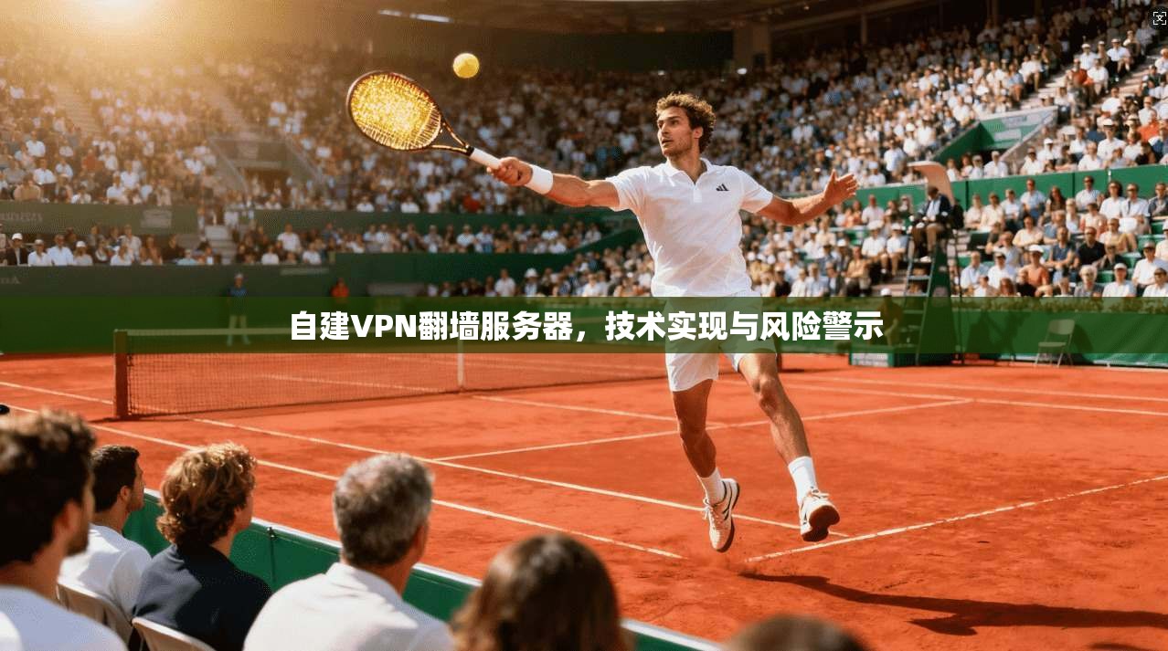 自建VPN翻墙服务器，技术实现与风险警示