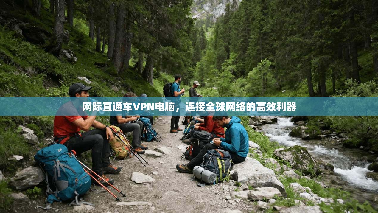 网际直通车VPN电脑,连接全球网络的高效利器