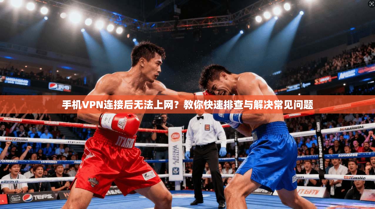 手机VPN连接后无法上网？教你快速排查与解决常见问题