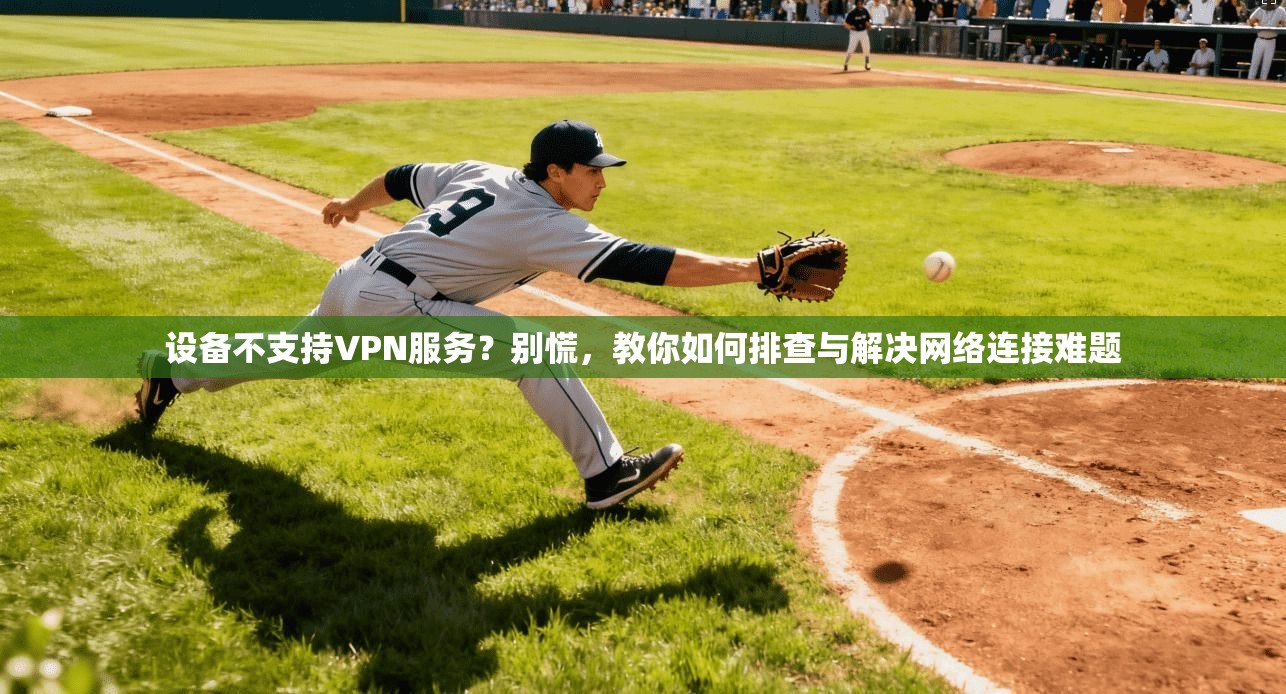 设备不支持VPN服务？别慌，教你如何排查与解决网络连接难题