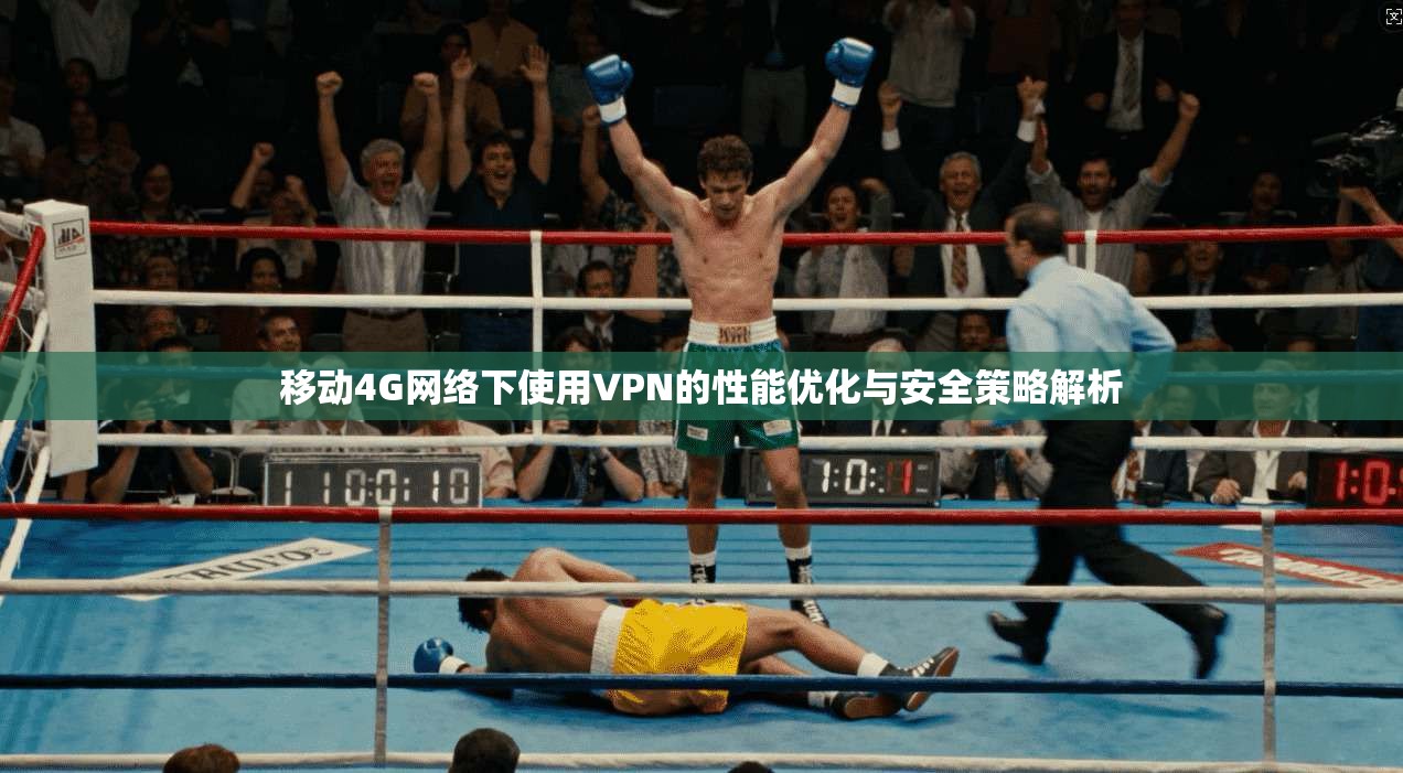 移动4G网络下使用VPN的性能优化与安全策略解析