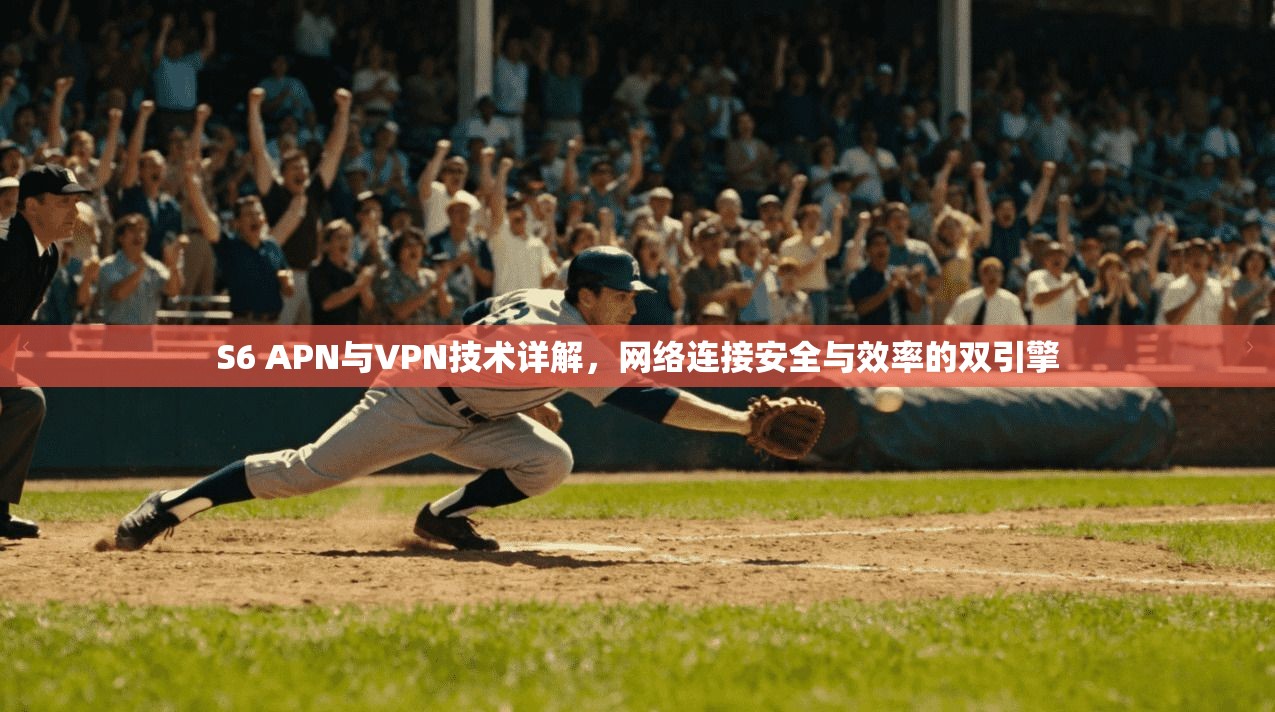 S6 APN与VPN技术详解，网络连接安全与效率的双引擎