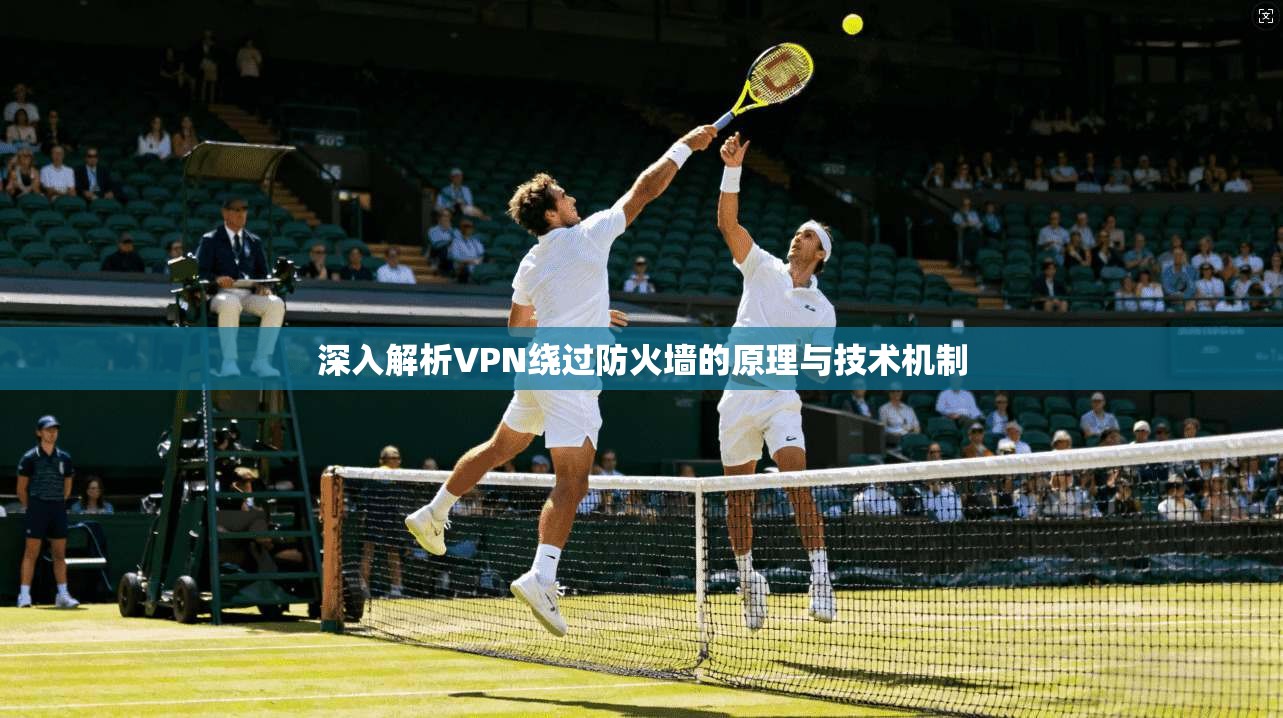 深入解析VPN绕过防火墙的原理与技术机制