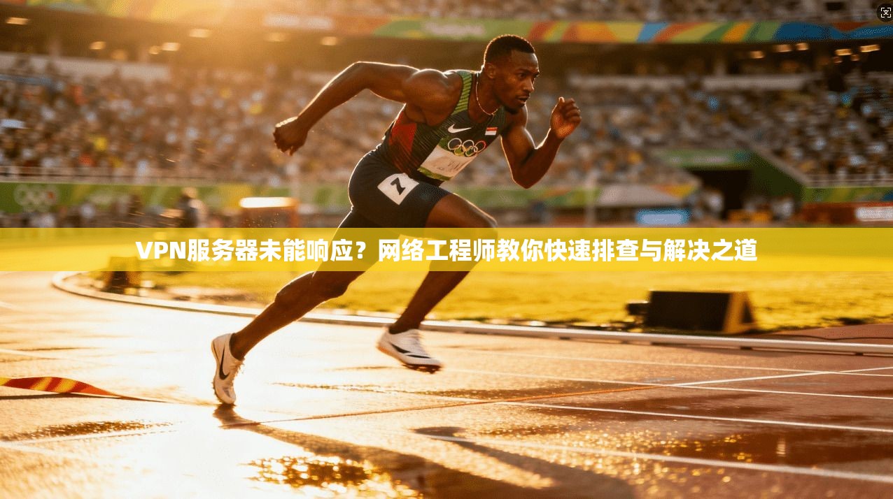 VPN服务器未能响应？网络工程师教你快速排查与解决之道