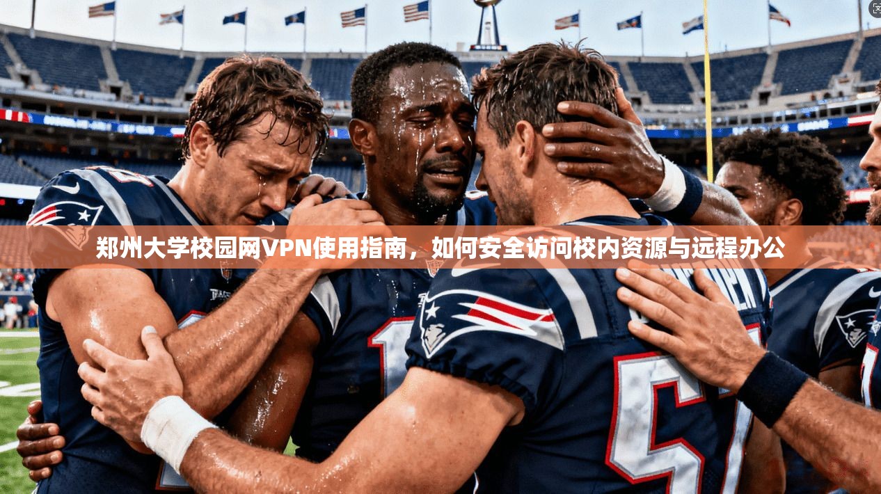 郑州大学校园网VPN使用指南，如何安全访问校内资源与远程办公
