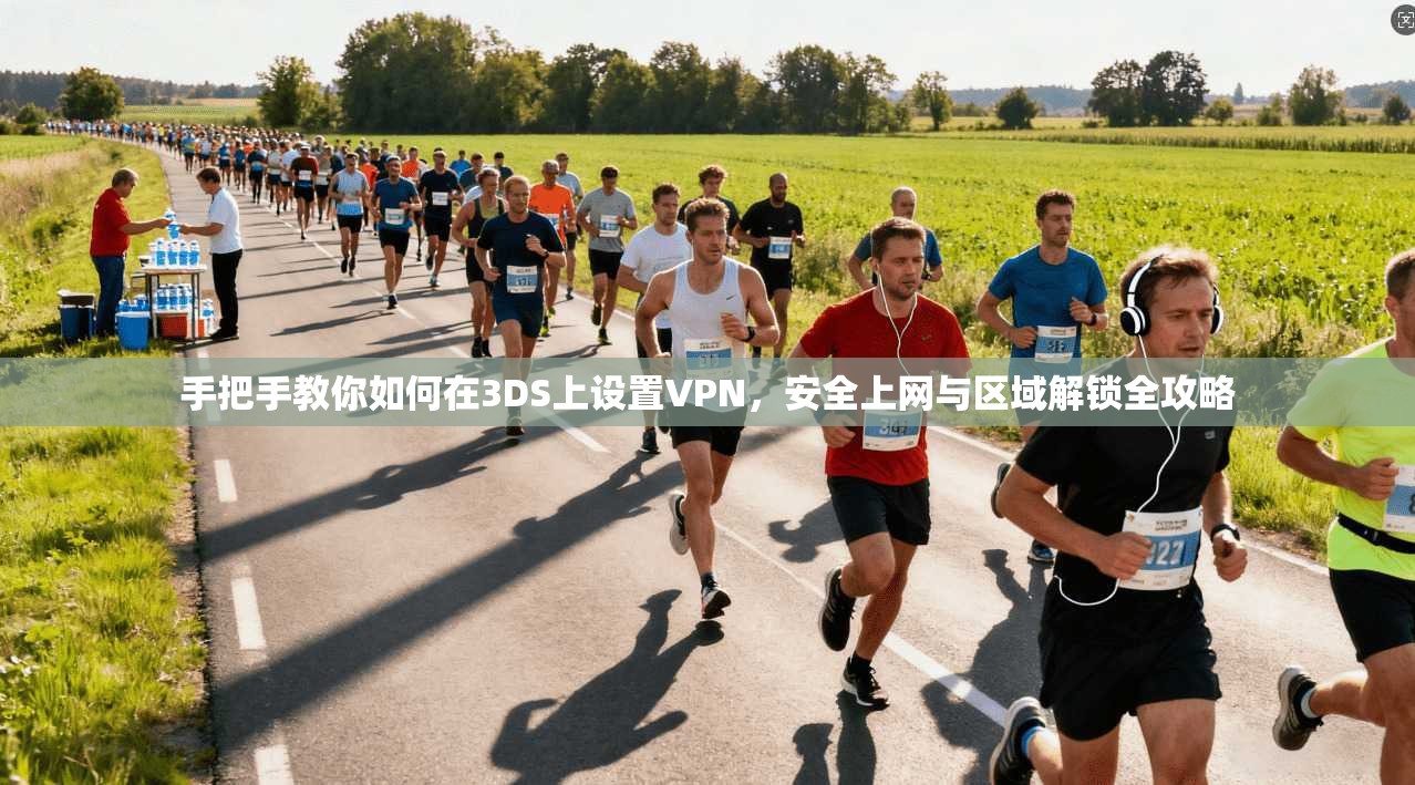 手把手教你如何在3DS上设置VPN，安全上网与区域解锁全攻略