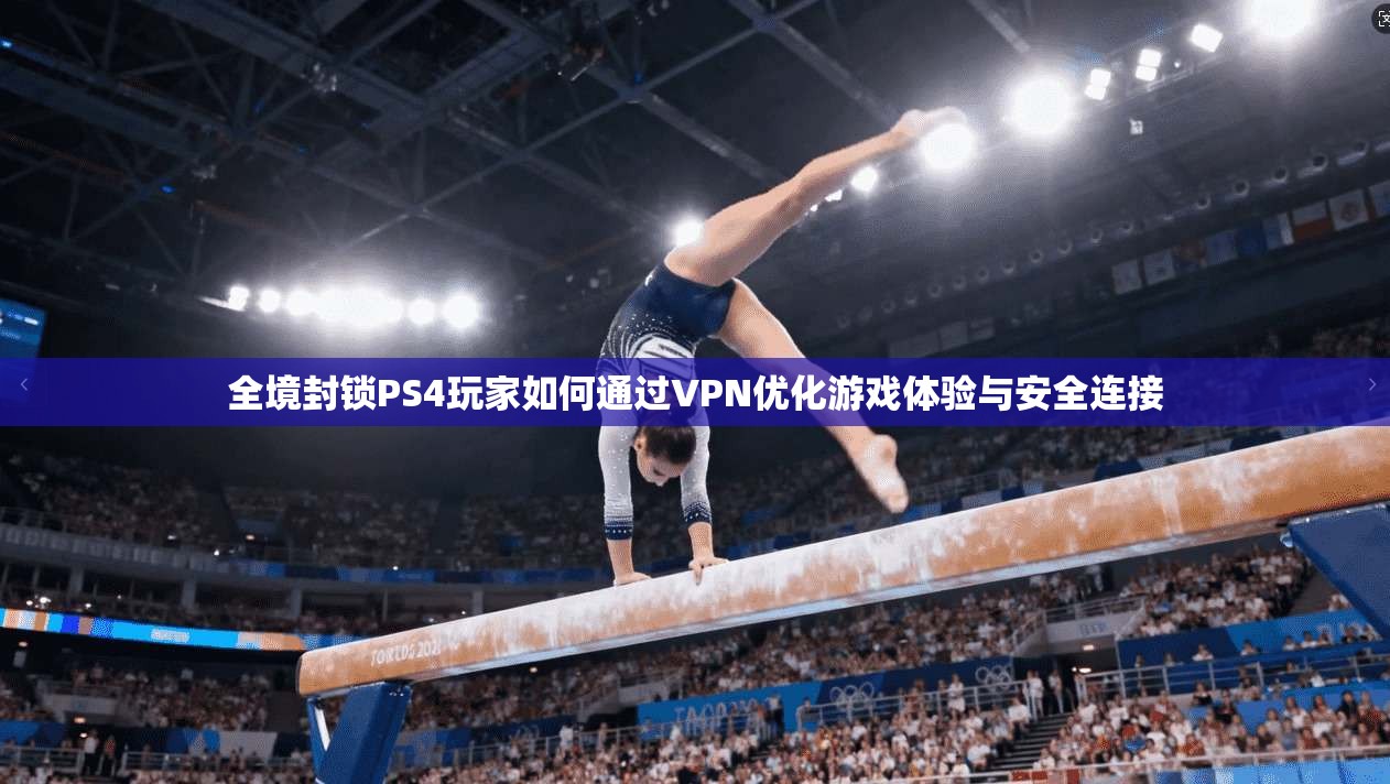 全境封锁PS4玩家如何通过VPN优化游戏体验与安全连接