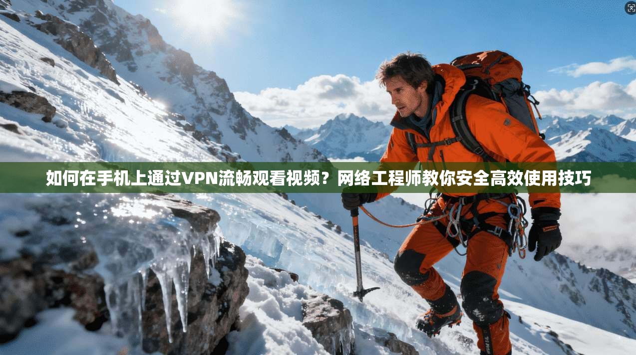 如何在手机上通过VPN流畅观看视频？网络工程师教你安全高效使用技巧