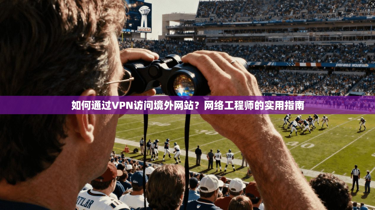 如何通过VPN访问境外网站？网络工程师的实用指南