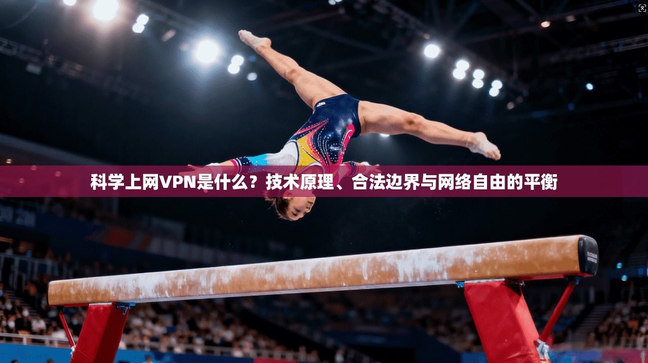 科学上网VPN是什么？技术原理、合法边界与网络自由的平衡