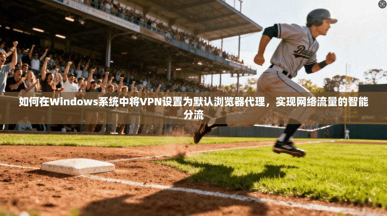如何在Windows系统中将VPN设置为默认浏览器代理，实现网络流量的智能分流