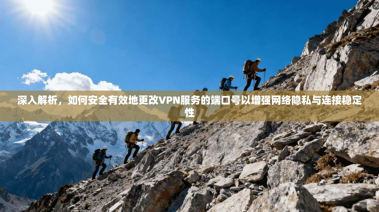 深入解析，如何安全有效地更改VPN服务的端口号以增强网络隐私与连接稳定性