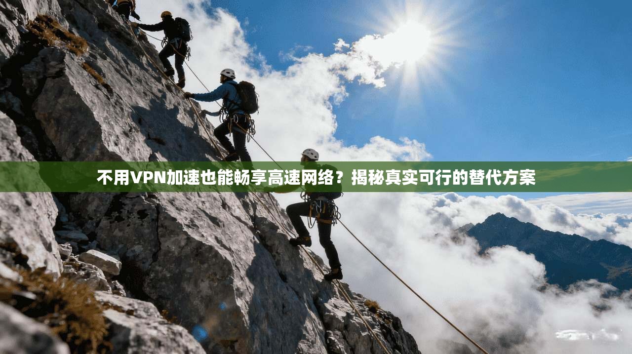 不用VPN加速也能畅享高速网络？揭秘真实可行的替代方案