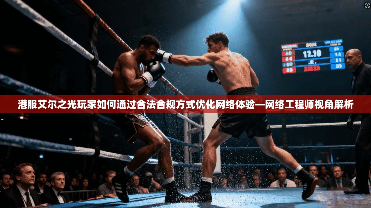 港服艾尔之光玩家如何通过合法合规方式优化网络体验—网络工程师视角解析