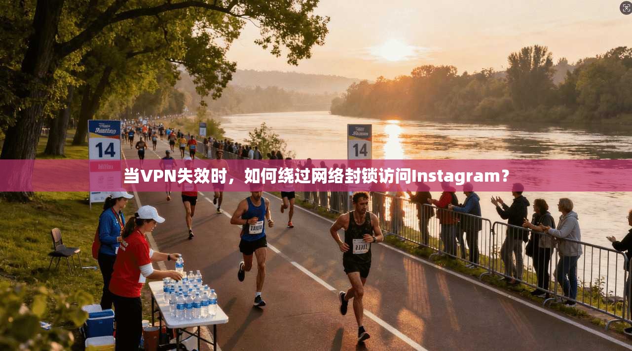 当VPN失效时,如何绕过网络封锁访问Instagram?