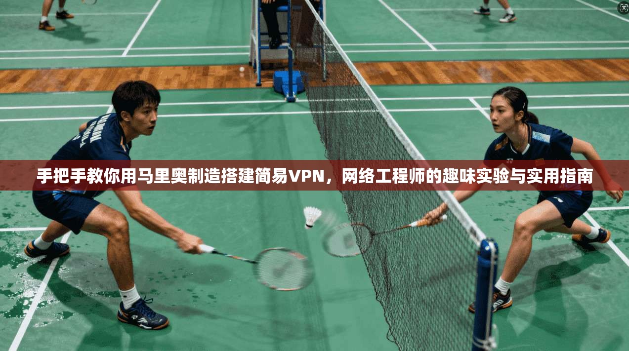 手把手教你用马里奥制造搭建简易VPN，网络工程师的趣味实验与实用指南