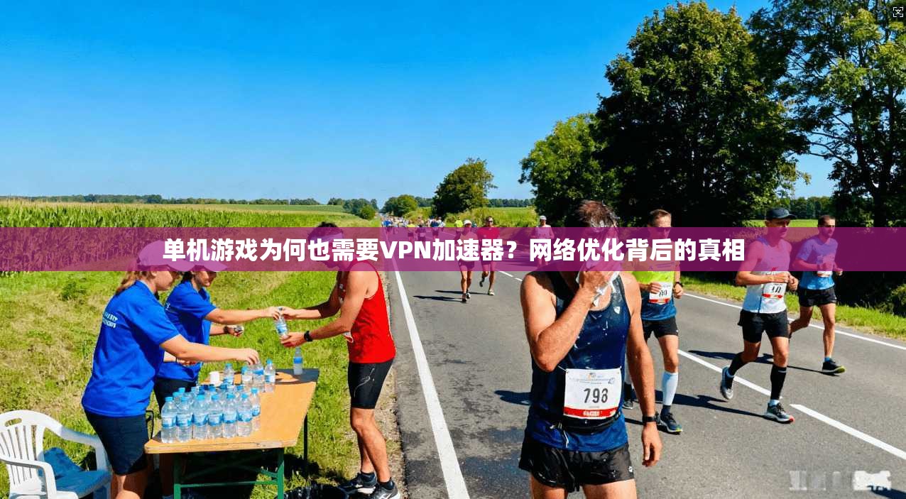 单机游戏为何也需要VPN加速器？网络优化背后的真相
