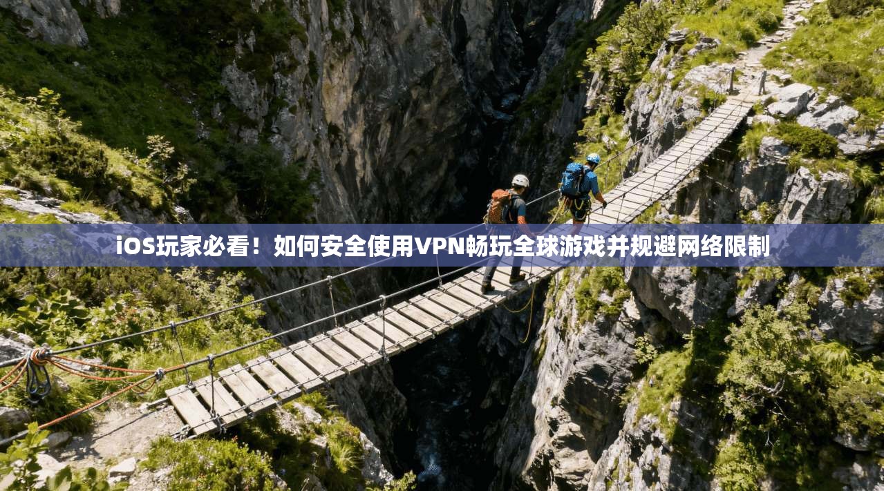 iOS玩家必看！如何安全使用VPN畅玩全球游戏并规避网络限制