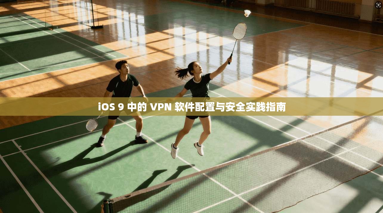 iOS 9 中的 VPN 软件配置与安全实践指南 iOS 9 中的 VPN 软件配置与安全实践指南