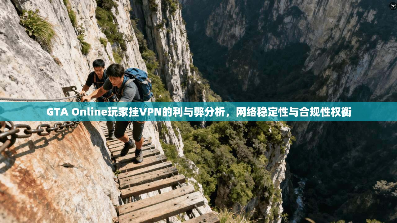 GTA Online玩家挂VPN的利与弊分析,网络稳定性与合规性权衡