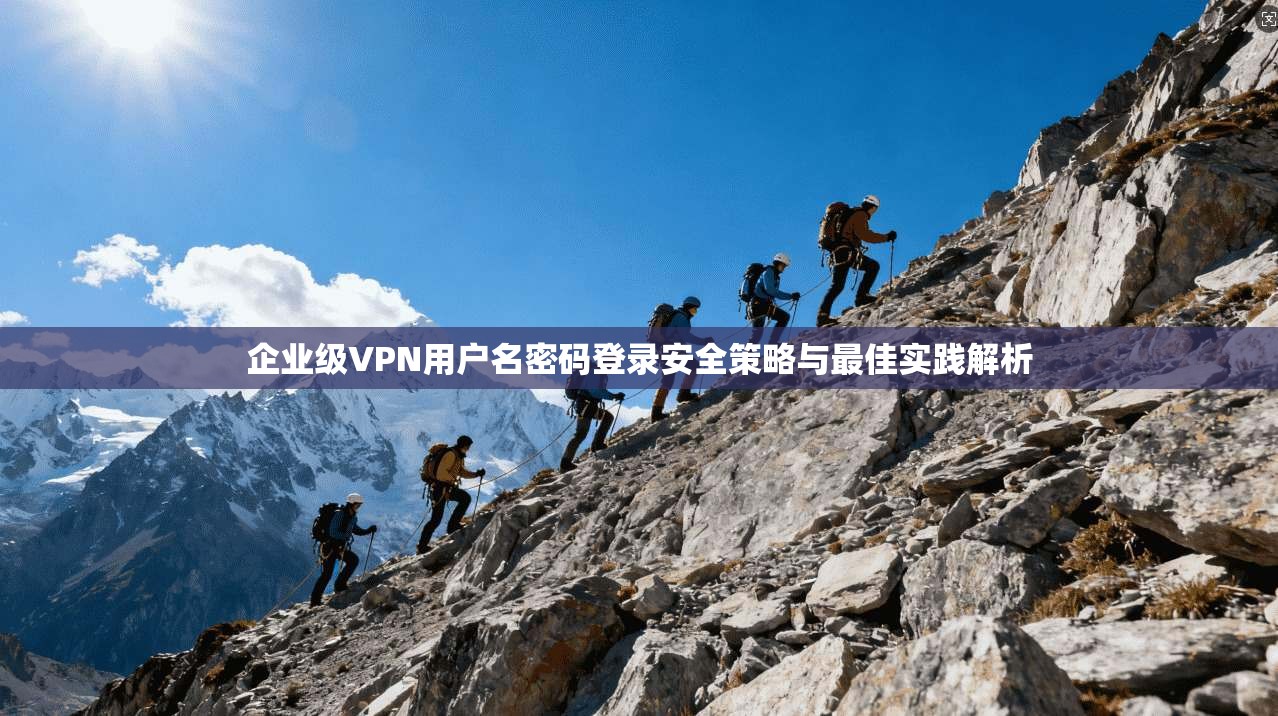 企业级VPN用户名密码登录安全策略与最佳实践解析