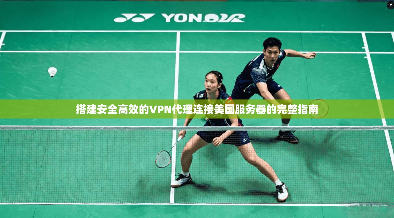 搭建安全高效的VPN代理连接美国服务器的完整指南