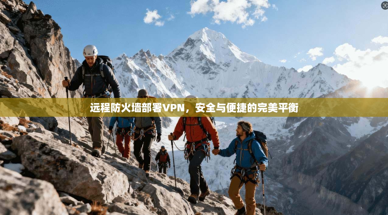 远程防火墙部署VPN，安全与便捷的完美平衡