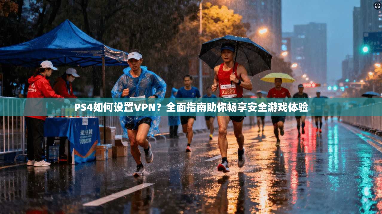 PS4如何设置VPN?全面指南助你畅享安全游戏体验