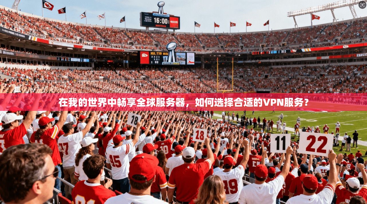 在我的世界中畅享全球服务器，如何选择合适的VPN服务？