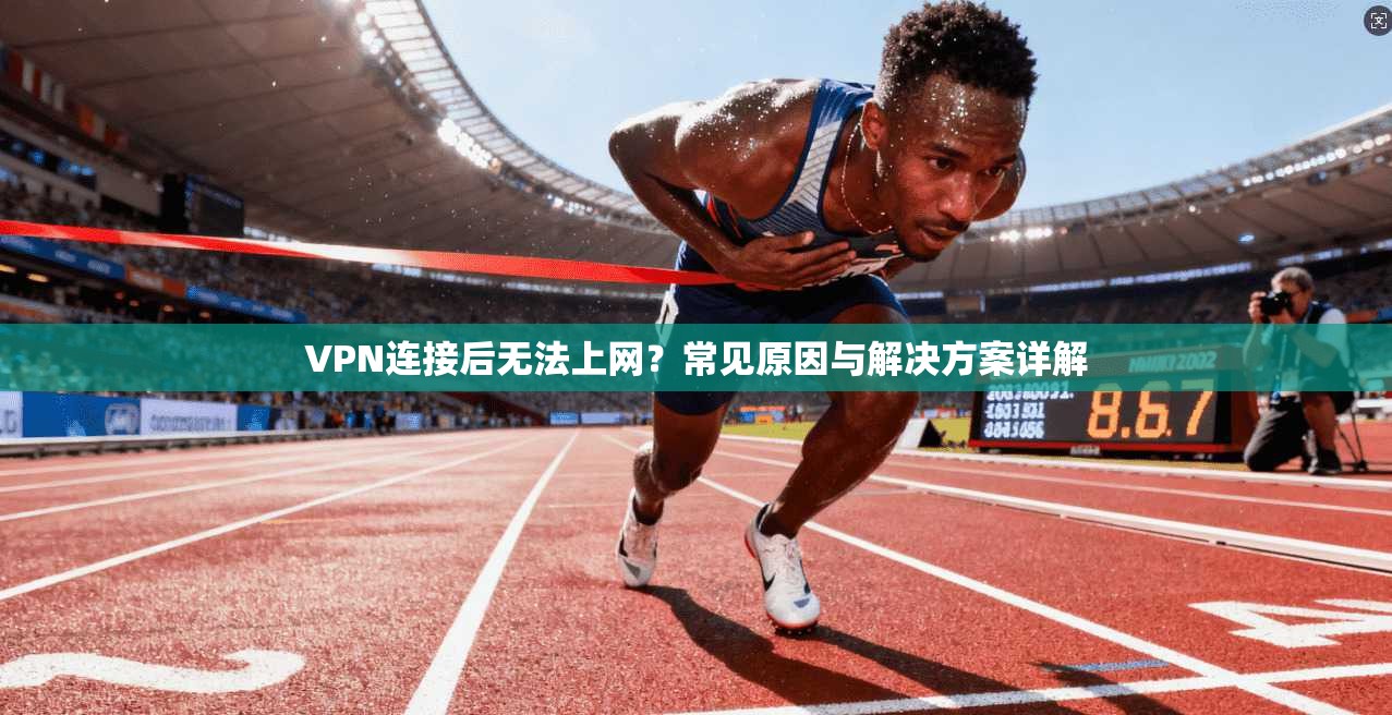 VPN连接后无法上网？常见原因与解决方案详解
