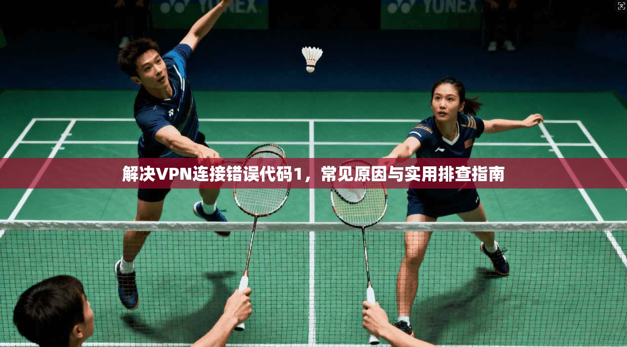 解决VPN连接错误代码1，常见原因与实用排查指南