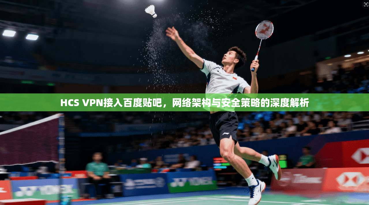 HCS VPN接入百度贴吧，网络架构与安全策略的深度解析