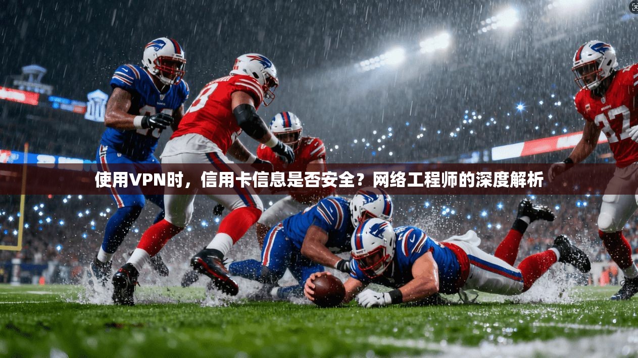 使用VPN时，信用卡信息是否安全？网络工程师的深度解析