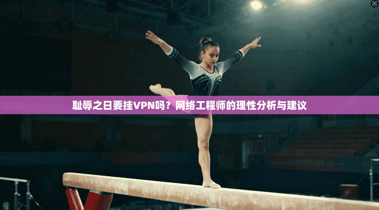 耻辱之日要挂VPN吗？网络工程师的理性分析与建议