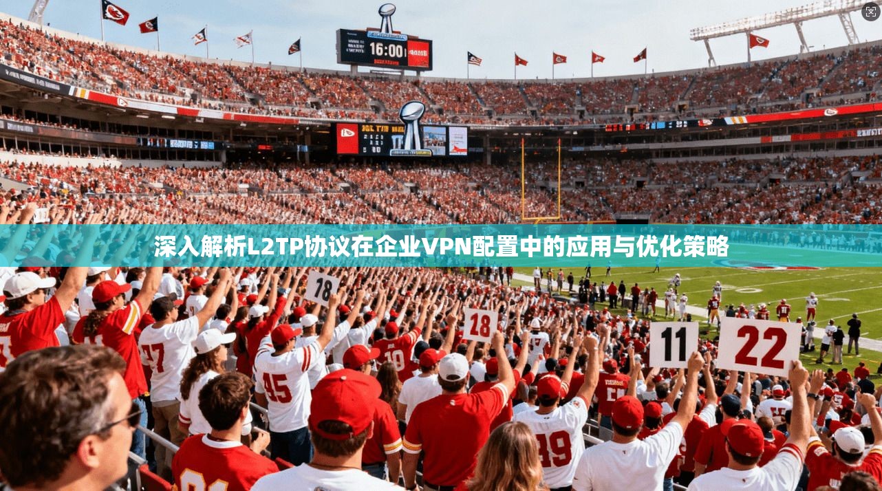 深入解析L2TP协议在企业VPN配置中的应用与优化策略