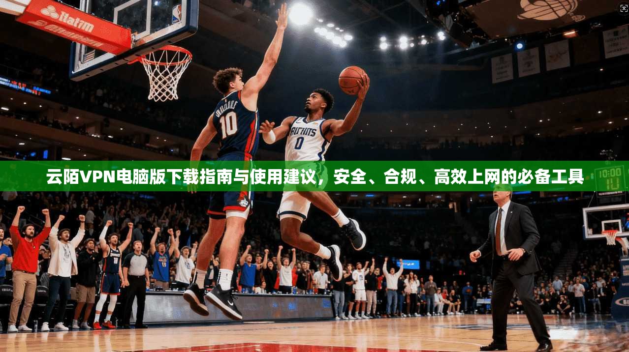 云陌VPN电脑版下载指南与使用建议,安全、合规、高效上网的必备工具