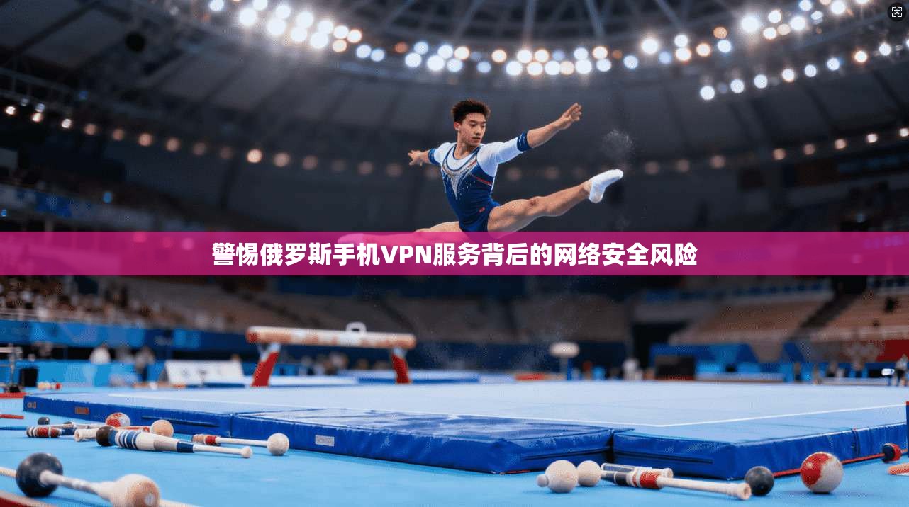警惕俄罗斯手机VPN服务背后的网络安全风险