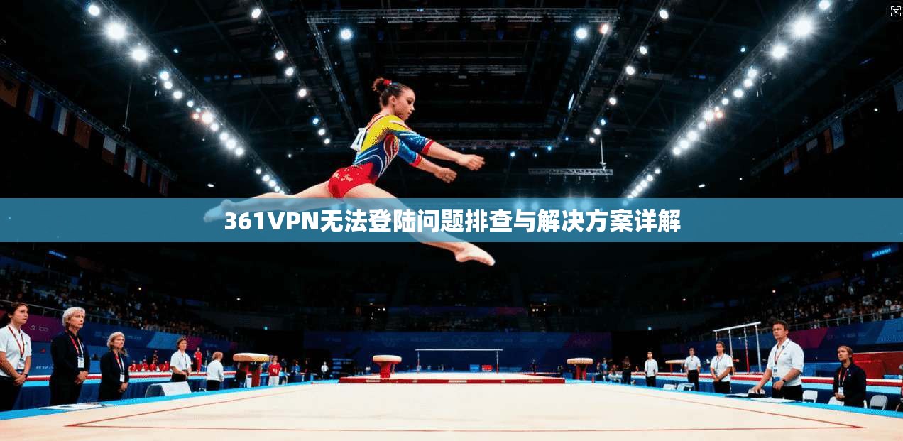 361VPN无法登陆问题排查与解决方案详解