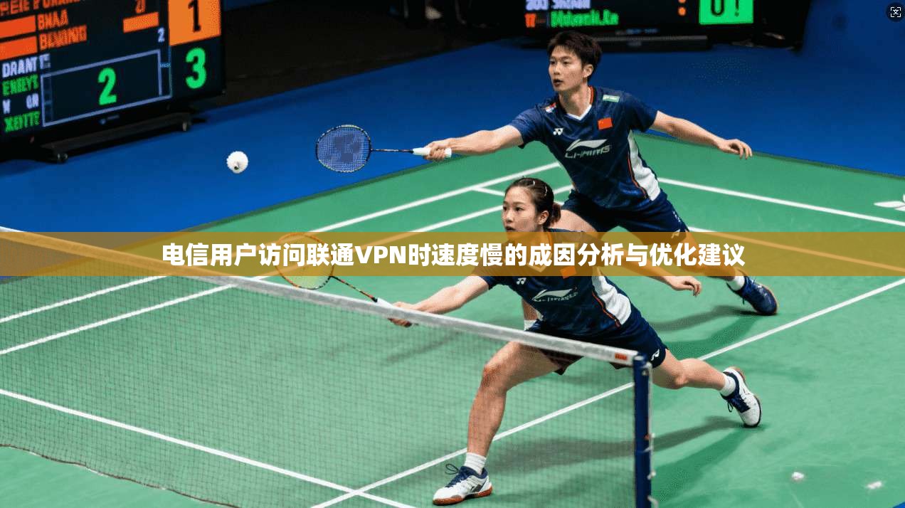 电信用户访问联通VPN时速度慢的成因分析与优化建议