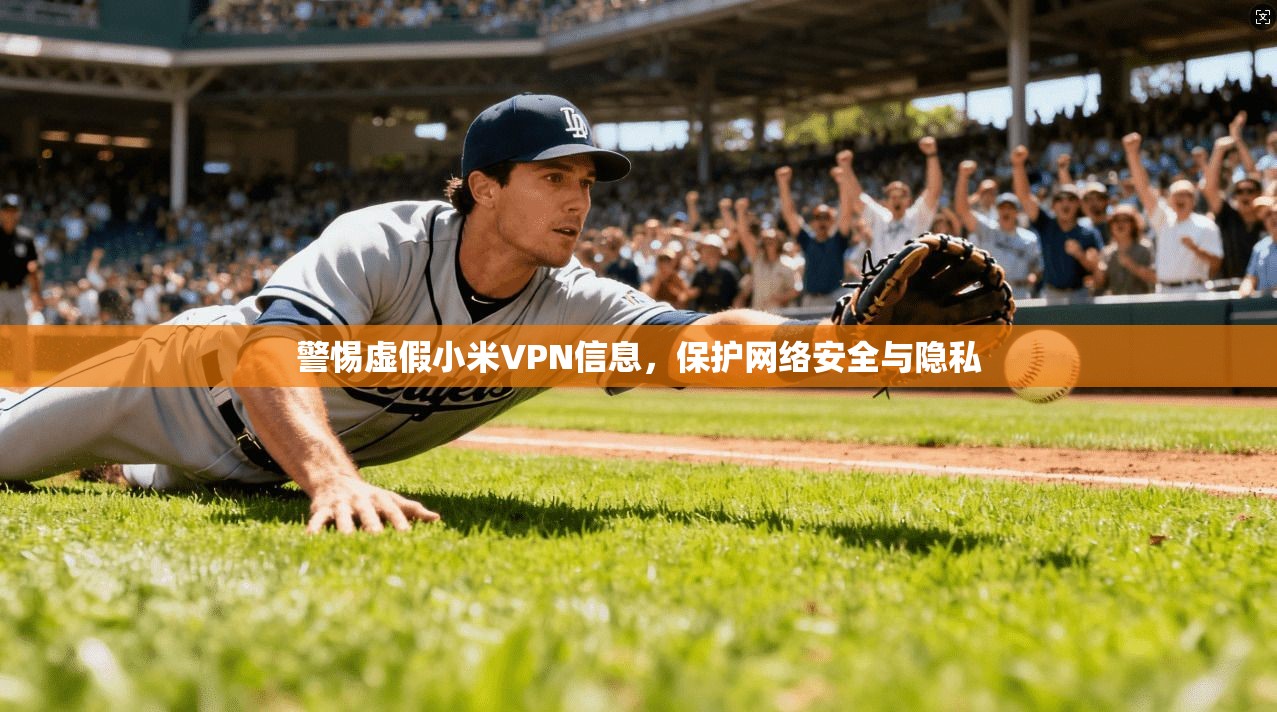 警惕虚假小米VPN信息，保护网络安全与隐私