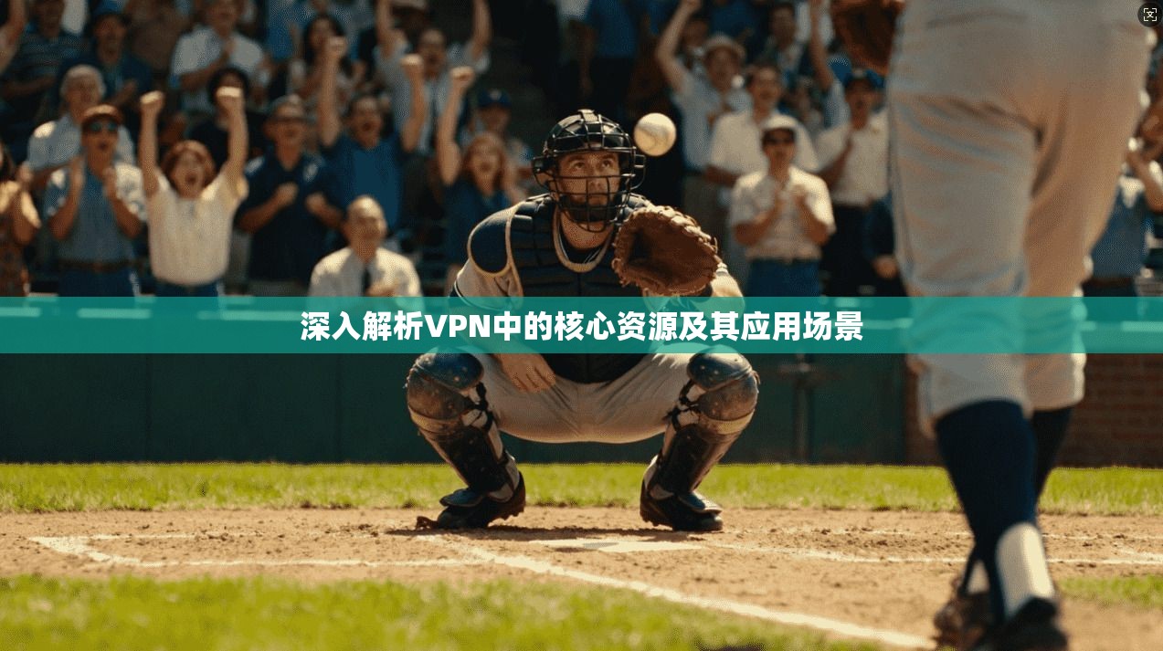 深入解析VPN中的核心资源及其应用场景