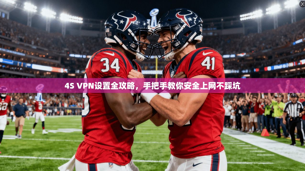 4S VPN设置全攻略，手把手教你安全上网不踩坑