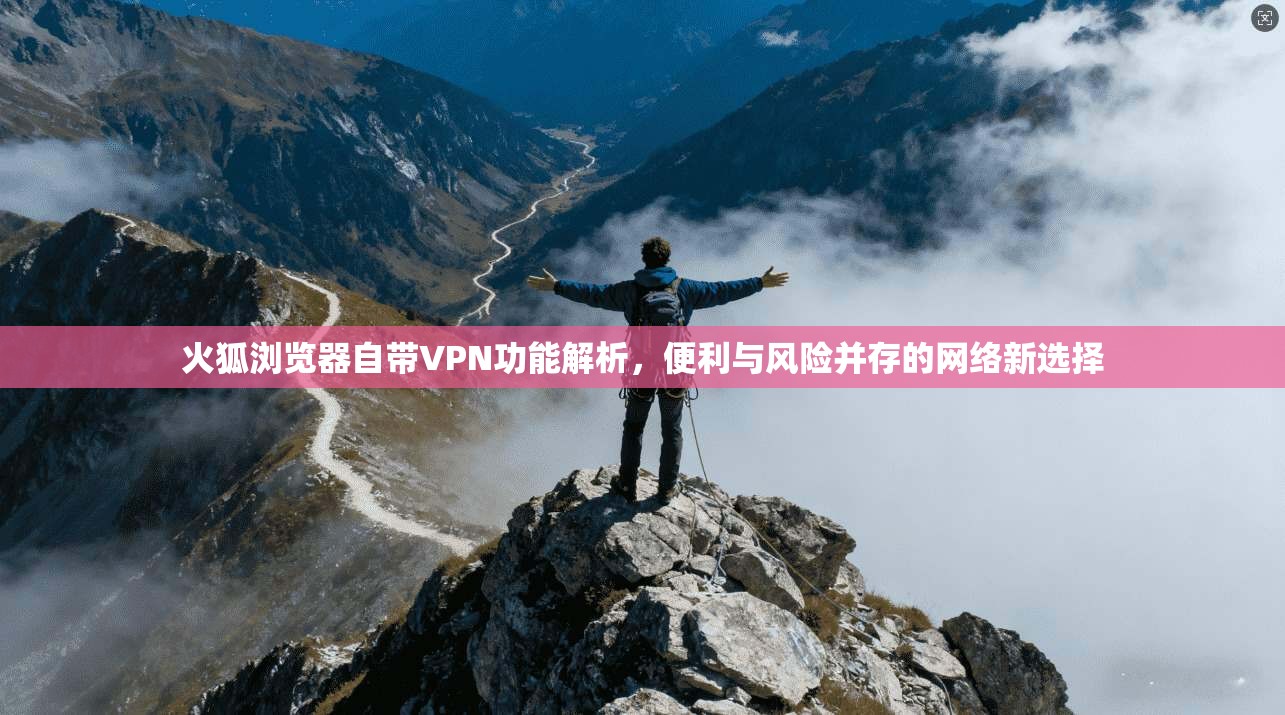 火狐浏览器自带VPN功能解析，便利与风险并存的网络新选择