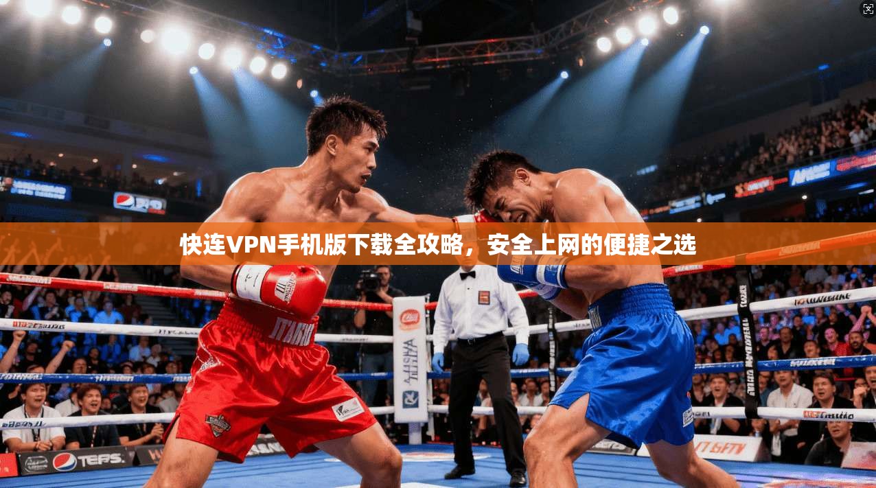 快连VPN手机版下载全攻略,安全上网的便捷之选