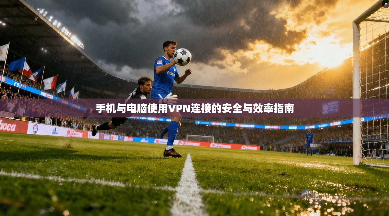 手机与电脑使用VPN连接的安全与效率指南