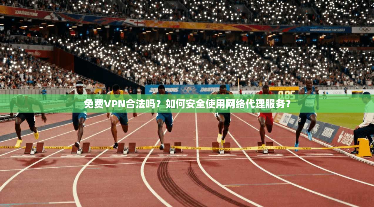 免费VPN合法吗？如何安全使用网络代理服务？