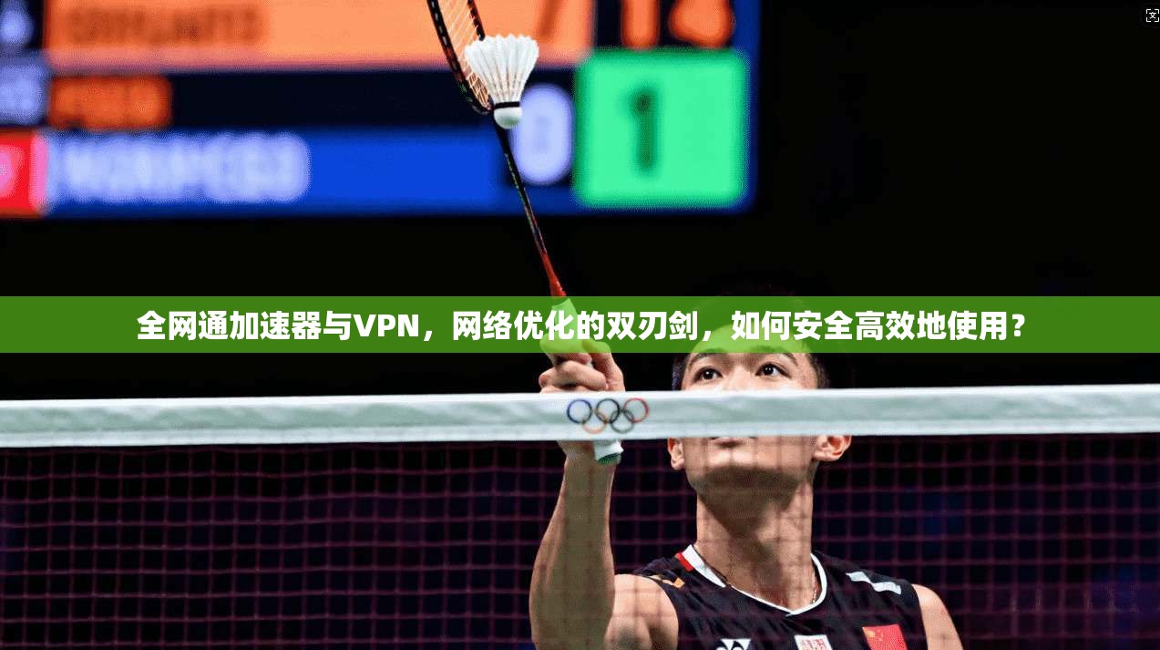 全网通加速器与VPN，网络优化的双刃剑，如何安全高效地使用？